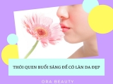  7 THÓI QUEN BUỔI SÁNG ĐỂ CÓ LÀN DA ĐẸP